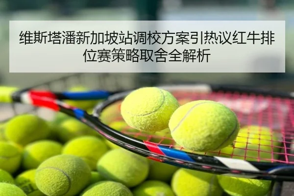 维斯塔潘新加坡站调校方案引热议红牛排位赛策略取舍全解析